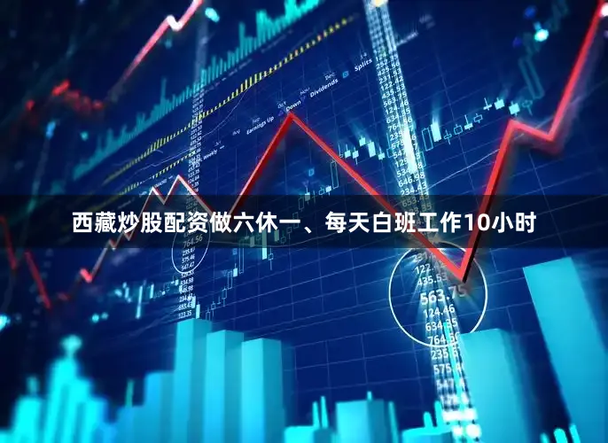 西藏炒股配资做六休一、每天白班工作10小时
