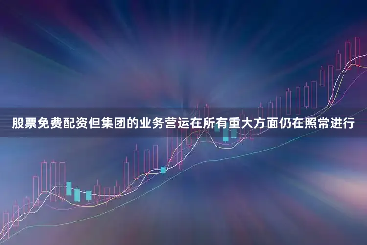股票免费配资但集团的业务营运在所有重大方面仍在照常进行