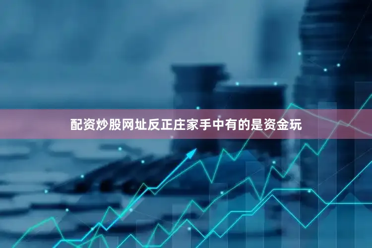 配资炒股网址反正庄家手中有的是资金玩