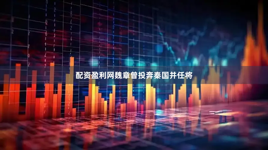配资盈利网魏章曾投奔秦国并任将