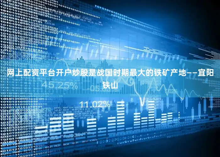 网上配资平台开户炒股是战国时期最大的铁矿产地——宜阳铁山