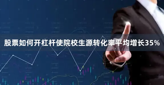 股票如何开杠杆使院校生源转化率平均增长35%