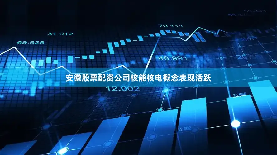 安徽股票配资公司核能核电概念表现活跃