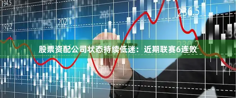 股票资配公司状态持续低迷：近期联赛6连败