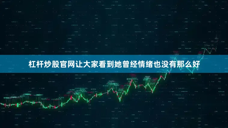 杠杆炒股官网让大家看到她曾经情绪也没有那么好