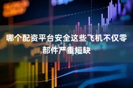 哪个配资平台安全这些飞机不仅零部件严重短缺