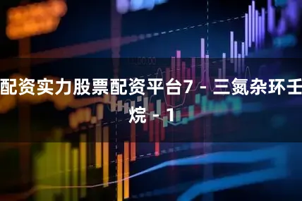 配资实力股票配资平台7 - 三氮杂环壬烷 - 1