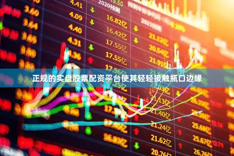 正规的实盘股票配资平台使其轻轻接触瓶口边缘