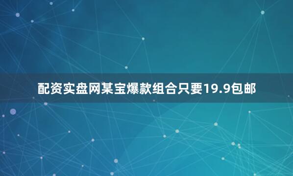 配资实盘网某宝爆款组合只要19.9包邮