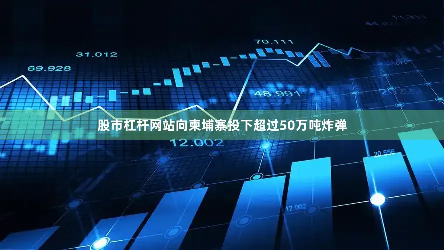 股市杠杆网站向柬埔寨投下超过50万吨炸弹