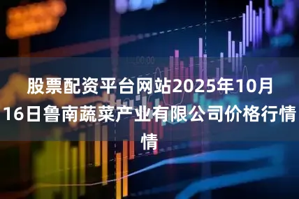 股票配资平台网站2025年10月16日鲁南蔬菜产业有限公司价格行情