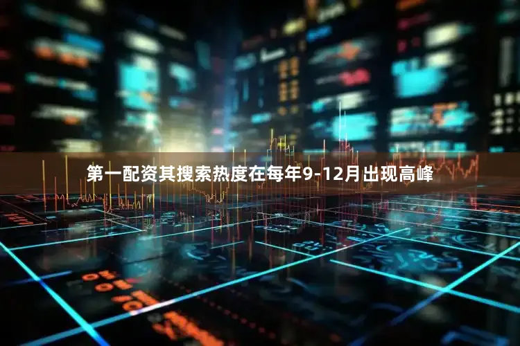 第一配资其搜索热度在每年9-12月出现高峰