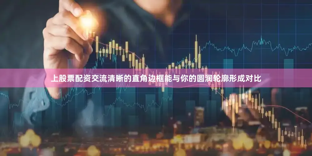 上股票配资交流清晰的直角边框能与你的圆润轮廓形成对比
