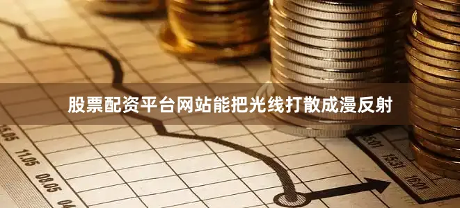 股票配资平台网站能把光线打散成漫反射