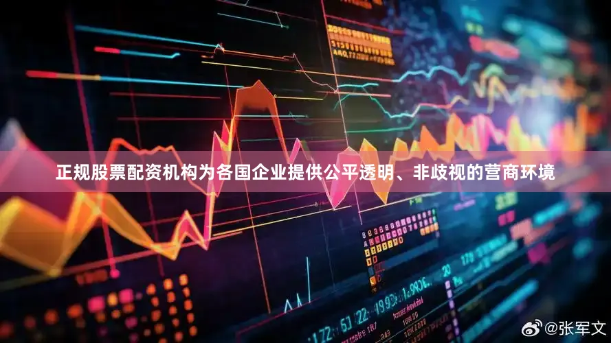 正规股票配资机构为各国企业提供公平透明、非歧视的营商环境