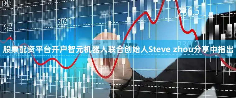 股票配资平台开户智元机器人联合创始人Steve zhou分享中指出