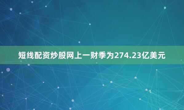 短线配资炒股网上一财季为274.23亿美元